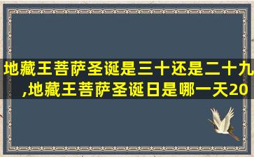 地藏王菩萨圣诞是三十还是二十九,地藏王菩萨圣诞日是哪一天2021年