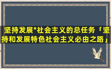 坚持发展*社会主义的总任务「坚持和发展特色社会主义必由之路」