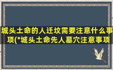 城头土命的人迁坟需要注意什么事项(*城头土命先人墓穴注意事项共享，让你从此不再愁！)