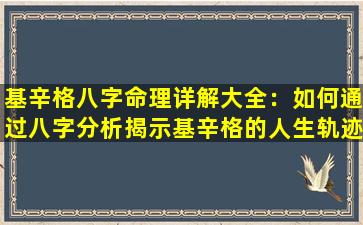 基辛格八字命理详解大全：如何通过八字分析揭示基辛格的人生轨迹与决策智慧