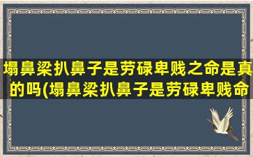 塌鼻梁扒鼻子是劳碌卑贱之命是真的吗(塌鼻梁扒鼻子是劳碌卑贱命？相关研究调查让你了解*！)