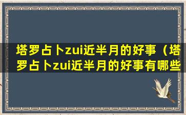 塔罗占卜zui近半月的好事（塔罗占卜zui近半月的好事有哪些）