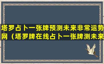 塔罗占卜一张牌预测未来非常运势网（塔罗牌在线占卜一张牌测未来）