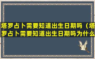 塔罗占卜需要知道出生日期吗（塔罗占卜需要知道出生日期吗为什么）