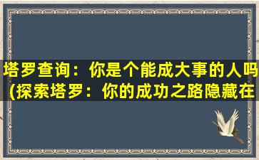 塔罗查询：你是个能成大事的人吗(探索塔罗：你的成功之路隐藏在哪里？)