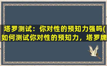 塔罗测试：你对性的预知力强吗(如何测试你对性的预知力，塔罗牌告诉你！)