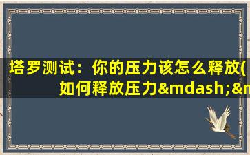 塔罗测试：你的压力该怎么释放(如何释放压力——10个快乐方法！)