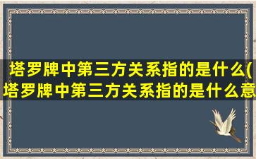 塔罗牌中第三方关系指的是什么(塔罗牌中第三方关系指的是什么意思)