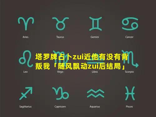 塔罗牌占卜zui近他有没有背叛我「随风飘动zui后结局」