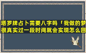 塔罗牌占卜需要八字吗「我做的梦很真实过一段时间就会实现怎么回事」