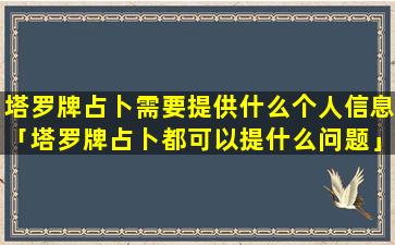 塔罗牌占卜需要提供什么个人信息「塔罗牌占卜都可以提什么问题」