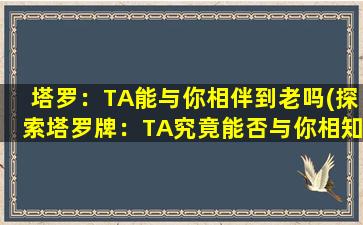 塔罗：TA能与你相伴到老吗(探索塔罗牌：TA究竟能否与你相知相守一生？)