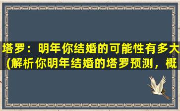 塔罗：明年你结婚的可能性有多大(解析你明年结婚的塔罗预测，概率分析及可能性评估)