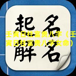 壬寅日柱富贵八字（壬寅日柱富贵八字女命）