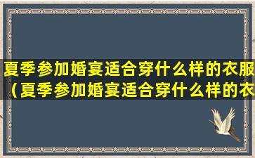 夏季参加婚宴适合穿什么样的衣服（夏季参加婚宴适合穿什么样的衣服中年女性）