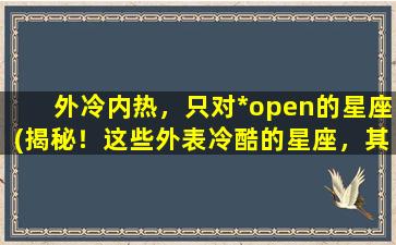 外冷内热，只对*open的星座(揭秘！这些外表冷酷的星座，其实内心火热！只有TA的*才能看到真正的TA)