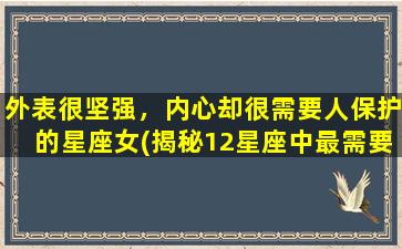 外表很坚强，内心却很需要人保护的星座女(揭秘12星座中最需要被呵护的女神)