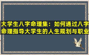 大学生八字命理集：如何通过八字命理指导大学生的人生规划与职业选择