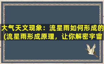 大气天文现象：流星雨如何形成的(流星雨形成原理，让你解密宇宙奇观！)