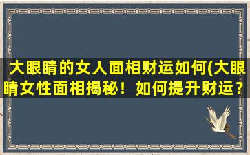 大眼睛的女人面相财运如何(大眼睛女性面相揭秘！如何提升财运？)