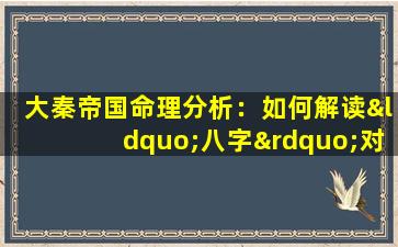 大秦帝国命理分析：如何解读“八字”对帝国命运的影响