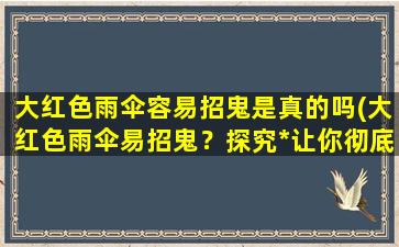 大红色雨伞容易招鬼是真的吗(大红色雨伞易招鬼？探究*让你彻底了解！)