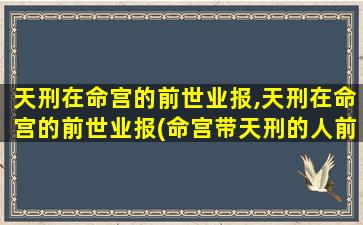 天刑在命宫的前世业报,天刑在命宫的前世业报(命宫带天刑的人前世)