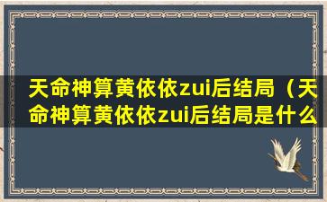 天命神算黄依依zui后结局（天命神算黄依依zui后结局是什么）