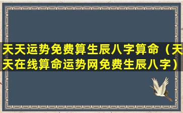 天天运势免费算生辰八字算命（天天在线算命运势网免费生辰八字）