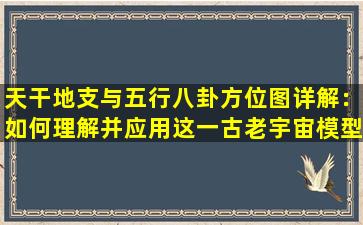 天干地支与五行八卦方位图详解：如何理解并应用这一古老宇宙模型