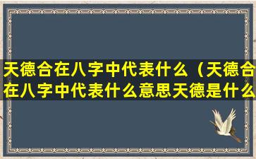 天德合在八字中代表什么（天德合在八字中代表什么意思天德是什么星）