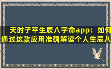 天时子平生辰八字命app：如何通过这款应用准确解读个人生辰八字