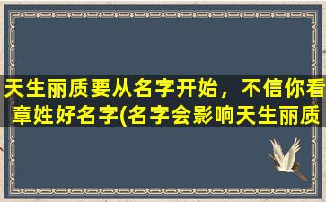 天生丽质要从名字开始，不信你看章姓好名字(名字会影响天生丽质？章姓+好名字推荐，让你美出新高度！)