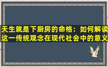 天生就是下厨房的命格：如何解读这一传统观念在现代社会中的意义