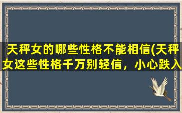 天秤女的哪些性格不能相信(天秤女这些性格千万别轻信，小心跌入情感漩涡！)