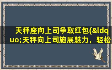 天秤座向上司争取红包(“天秤向上司施展魅力，轻松获取红包*！”)