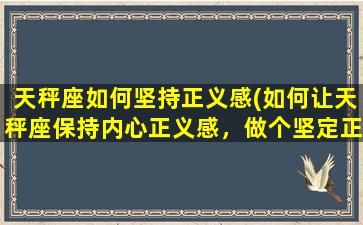 天秤座如何坚持正义感(如何让天秤座保持内心正义感，做个坚定正义的人？)