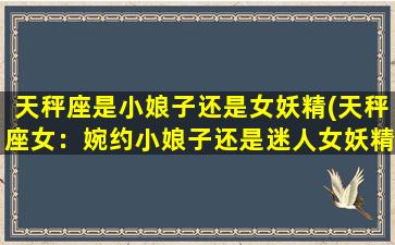 天秤座是小娘子还是女妖精(天秤座女：婉约小娘子还是迷人女妖精？)