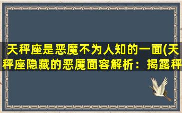 天秤座是恶魔不为人知的一面(天秤座隐藏的恶魔面容解析：揭露秤子神秘的爆发力！)