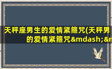 天秤座男生的爱情紧箍咒(天秤男的爱情紧箍咒——如何抓住他们的心)