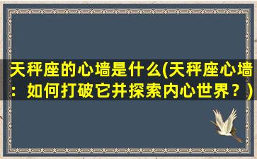 天秤座的心墙是什么(天秤座心墙：如何打破它并探索内心世界？)