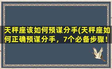 天秤座该如何预谋分手(天秤座如何正确预谋分手，7个必备步骤！)