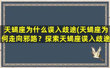 天蝎座为什么误入歧途(天蝎座为何走向邪路？探索天蝎座误入歧途的原因与心理机制)