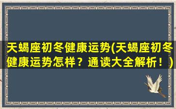 天蝎座初冬健康运势(天蝎座初冬健康运势怎样？通读大全解析！)