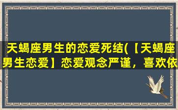 天蝎座男生的恋爱死结(【天蝎座男生恋爱】恋爱观念严谨，喜欢依赖，如何理解他的恋爱死结？)