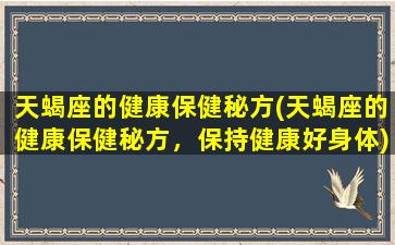 天蝎座的健康保健秘方(天蝎座的健康保健秘方，保持健康好身体)