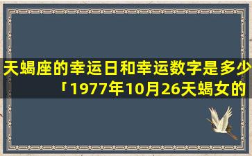 天蝎座的幸运日和幸运数字是多少「1977年10月26天蝎女的幸运色和数字」