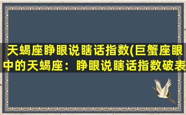 天蝎座睁眼说瞎话指数(巨蟹座眼中的天蝎座：睁眼说瞎话指数破表？)