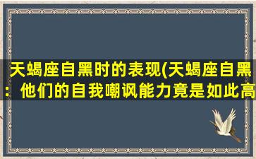 天蝎座自黑时的表现(天蝎座自黑：他们的自我嘲讽能力竟是如此高超！)