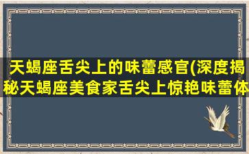 天蝎座舌尖上的味蕾感官(深度揭秘天蝎座美食家舌尖上惊艳味蕾体验)